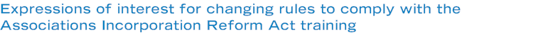 Expressions of interest for changing rules to comply with the Associations Incorporation Reform Act training