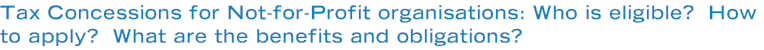 Tax Concessions for Not-for-Profit organisations: Who is eligible?  How to apply?  What are the benefits and obligations?