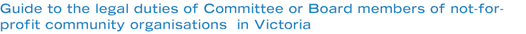 Guide to the legal duties of Committee or Board members of not-for-profit community organisations  in Victoria