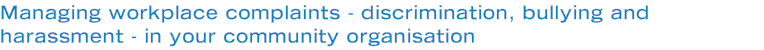 Managing workplace complaints - discrimination, bullying and harassment - in your community organisation