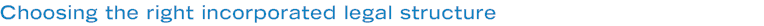 Choosing the right incorporated legal structure