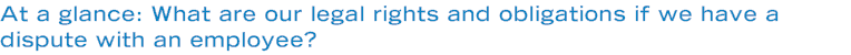 At a glance: What are our legal rights and obligations if we have a dispute with an employee?