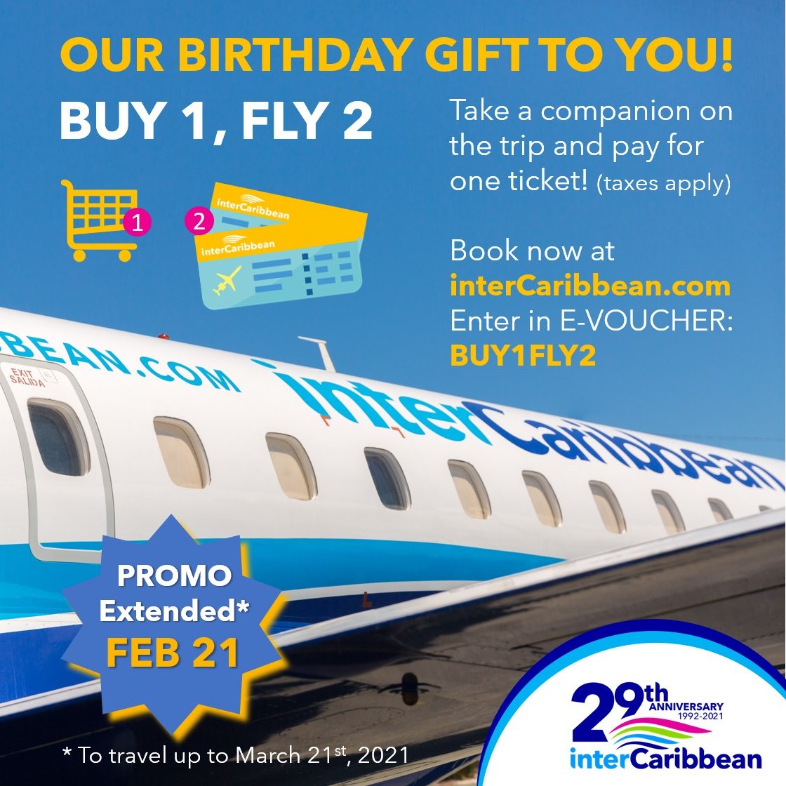 BUY 1, FLY 2! COMPRA 1, VUELAN 2! We have extended our promo for new bookings to FEB 21, 202, and you can travel up to March 21, 2021! Book now at interCaribbean.com. Enter the E-Vocuher BUY1FLY2 to purchase your ticket and take your companion for free (taxes apply). ... Check our website for full terms and conditions. www.interCaribbean.com//intercaribbean-/29anniversary.html